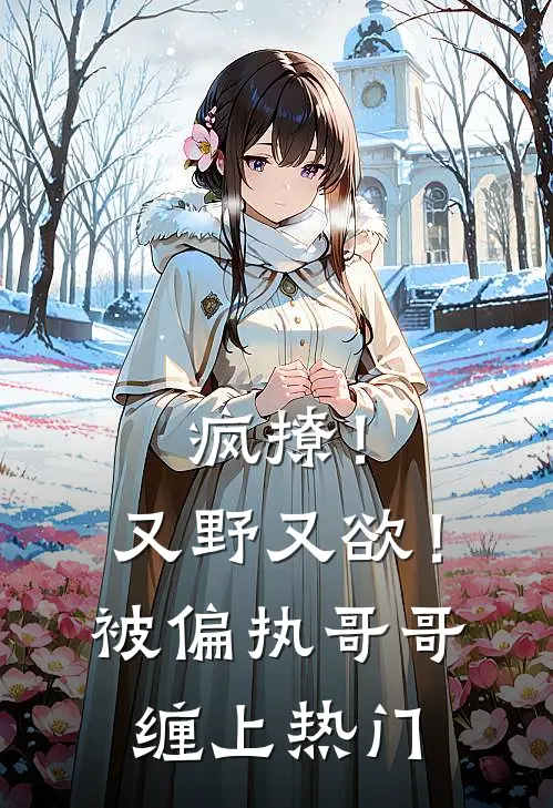 疯撩！又野又欲！被偏执哥哥缠上热门