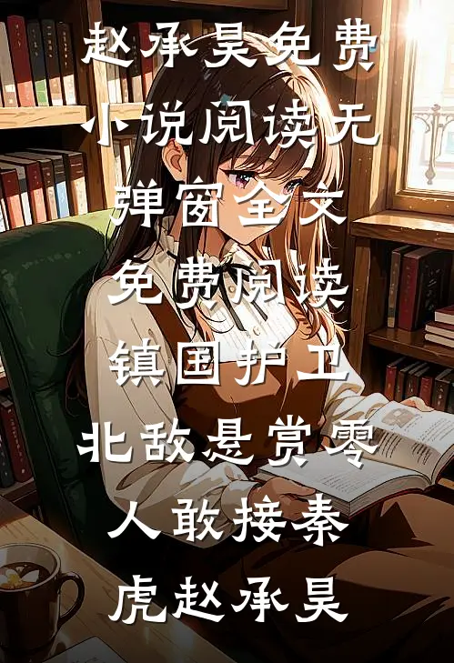 镇国护卫，北敌悬赏零人敢接(秦虎赵承昊)免费小说阅读_无弹窗全文免费阅读镇国护卫，北敌悬赏零人敢接(秦虎赵承昊)