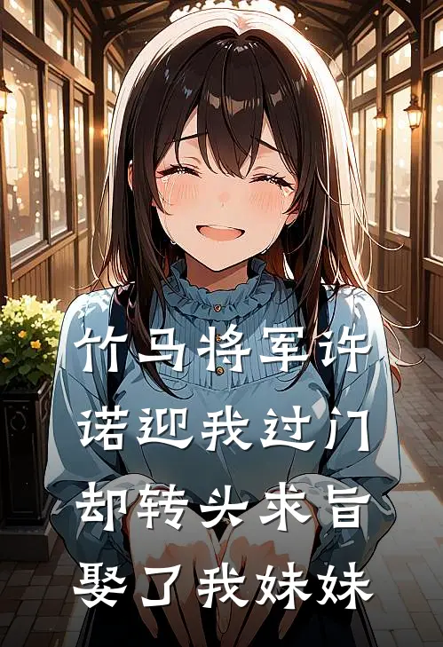 竹马将军许诺迎我过门，却转头求旨娶了我妹妹