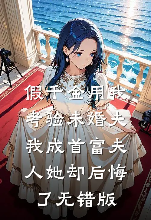 假千金用我考验未婚夫，我成首富夫人她却后悔了无错版
