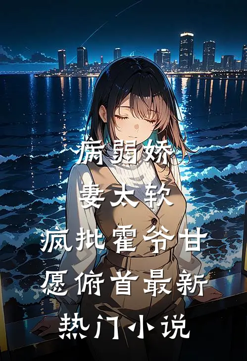 病弱娇妻太软，疯批霍爷甘愿俯首最新热门小说