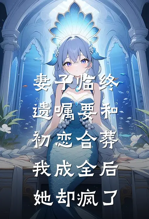 妻子临终遗嘱要和初恋合葬，我成全后她却疯了