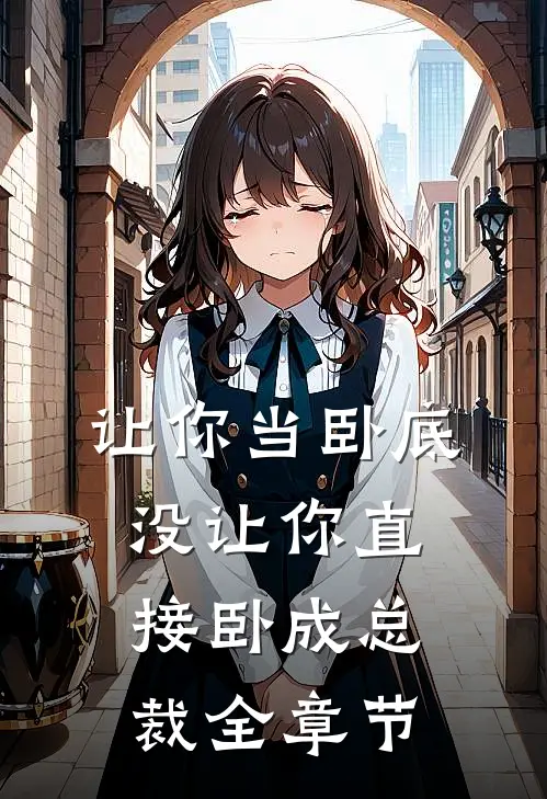 让你当卧底，没让你直接卧成总裁全章节