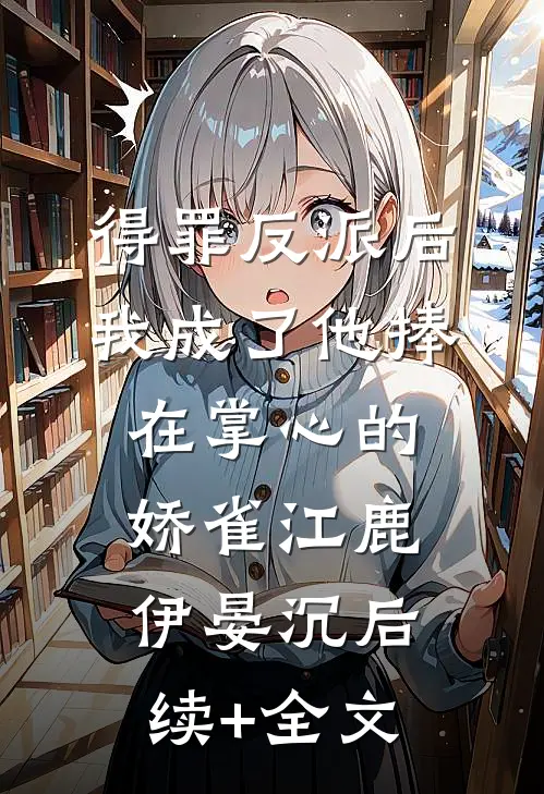得罪反派后，我成了他捧在掌心的娇雀江鹿伊晏沉后续+全文
