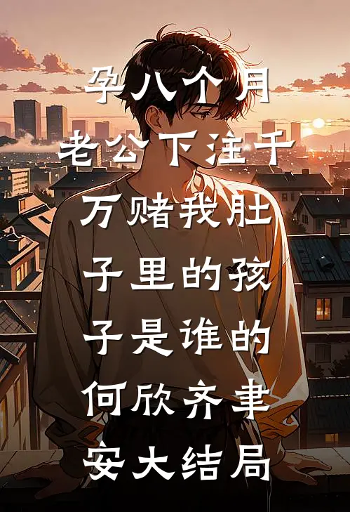 孕八个月，老公下注千万赌我肚子里的孩子是谁的何欣齐聿安大结局