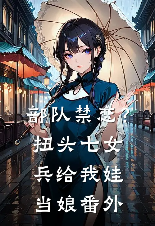 部队禁恋？扭头七女兵给我娃当娘番外