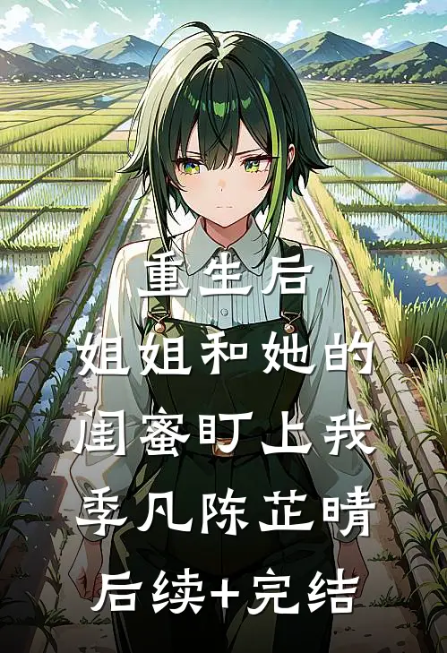 重生后，姐姐和她的闺蜜盯上我季凡陈芷晴后续+完结