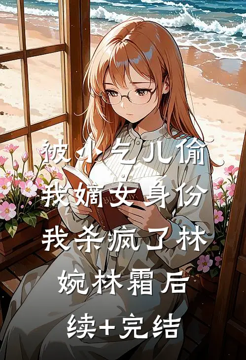 被小乞儿偷我嫡女身份，我杀疯了林婉林霜后续+完结