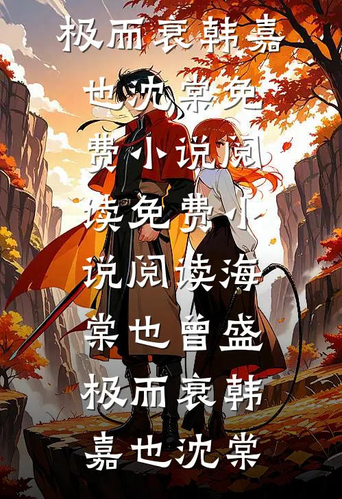 海棠也曾盛极而衰韩嘉也沈棠免费小说阅读_免费小说阅读海棠也曾盛极而衰(韩嘉也沈棠)