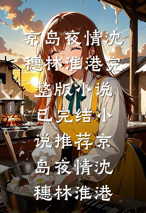 京岛夜情(沈穗林淮港)完整版小说_已完结小说推荐京岛夜情(沈穗林淮港)