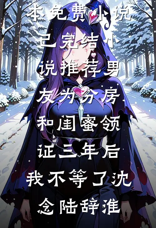 男友为分房和闺蜜领证三年后，我不等了沈念陆辞淮全本免费小说_已完结小说推荐男友为分房和闺蜜领证三年后，我不等了(沈念陆辞淮)