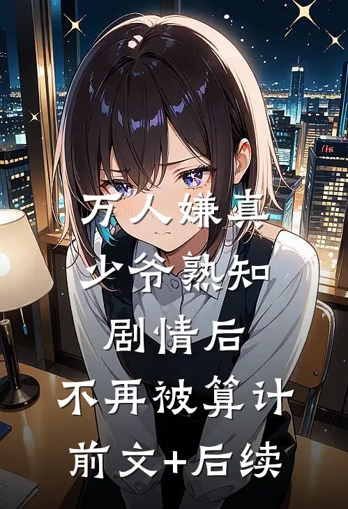万人嫌真少爷熟知剧情后，不再被算计前文+后续