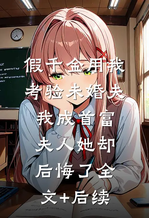 假千金用我考验未婚夫，我成首富夫人她却后悔了全文+后续