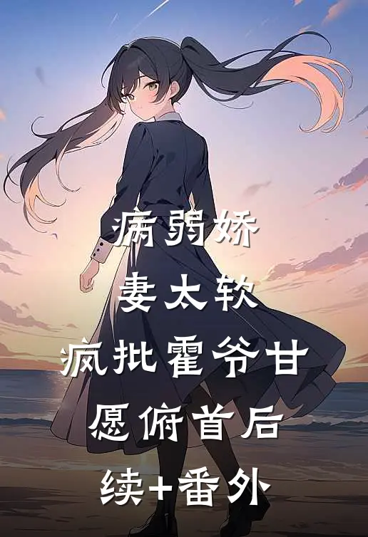 病弱娇妻太软，疯批霍爷甘愿俯首后续+番外