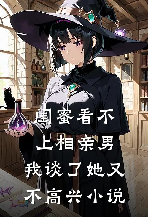 闺蜜看不上相亲男，我谈了她又不高兴小说