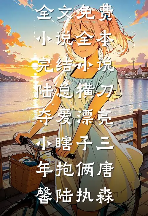 陆总横刀夺爱漂亮小瞎子三年抱俩唐馨陆执森全文免费小说_全本完结小说陆总横刀夺爱漂亮小瞎子三年抱俩(唐馨陆执森)