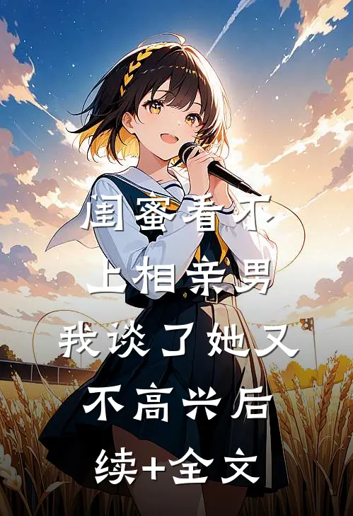 闺蜜看不上相亲男，我谈了她又不高兴后续+全文