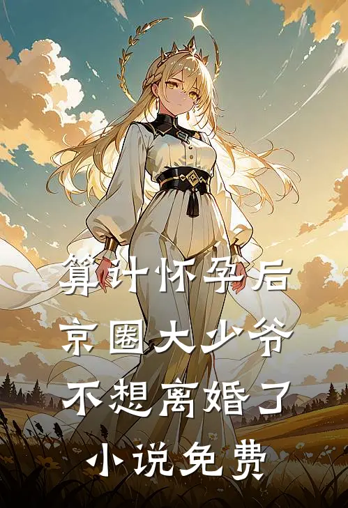 算计怀孕后京圈大少爷不想离婚了小说免费