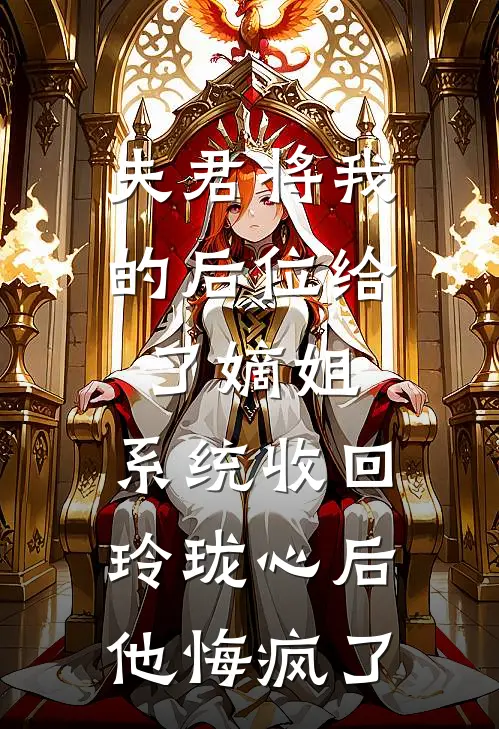 夫君将我的后位给了嫡姐，系统收回玲珑心后他悔疯了