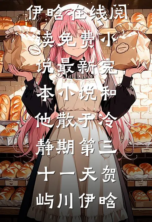 和他散于冷静期第三十一天贺屿川伊晗在线阅读免费小说_最新完本小说和他散于冷静期第三十一天贺屿川伊晗
