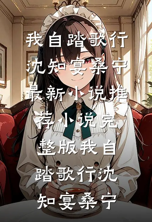 我自踏歌行沈知宴桑宁最新小说推荐_小说完整版我自踏歌行(沈知宴桑宁)