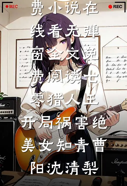 七零猎人王：开局祸害绝美女知青曹阳沈清梨免费小说在线看_无弹窗全文免费阅读七零猎人王：开局祸害绝美女知青曹阳沈清梨