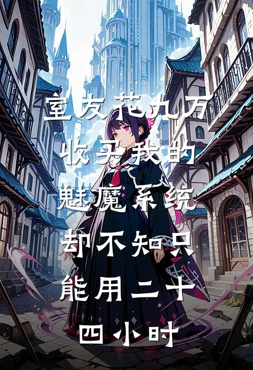 室友花九万收买我的魅魔系统，却不知只能用二十四小时