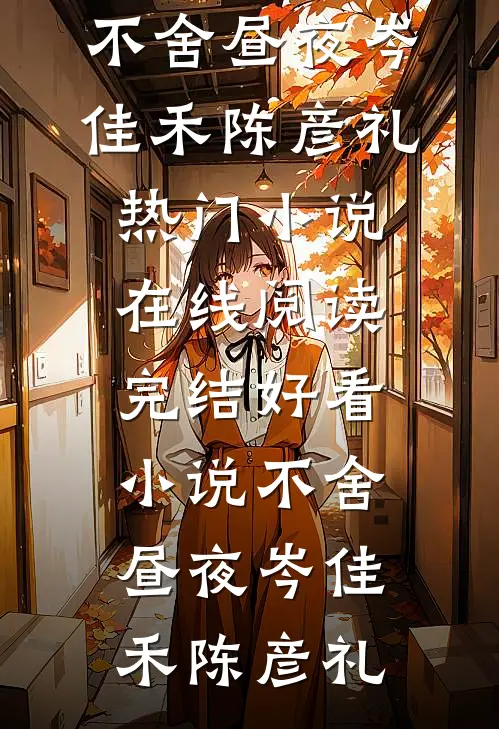 不舍昼夜岑佳禾陈彦礼热门小说在线阅读_完结好看小说不舍昼夜(岑佳禾陈彦礼)