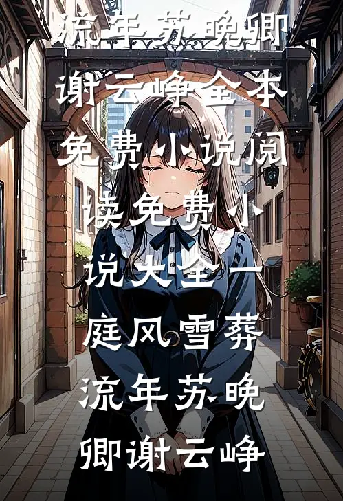 一庭风雪葬流年(苏晚卿谢云峥)全本免费小说阅读_免费小说大全一庭风雪葬流年苏晚卿谢云峥