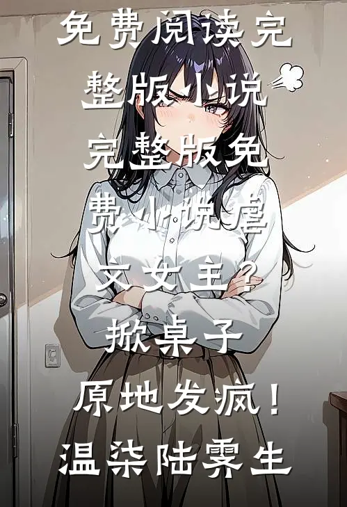 虐文女主？掀桌子，原地发疯！温柒陆霁生免费阅读完整版小说_完整版免费小说虐文女主？掀桌子，原地发疯！温柒陆霁生