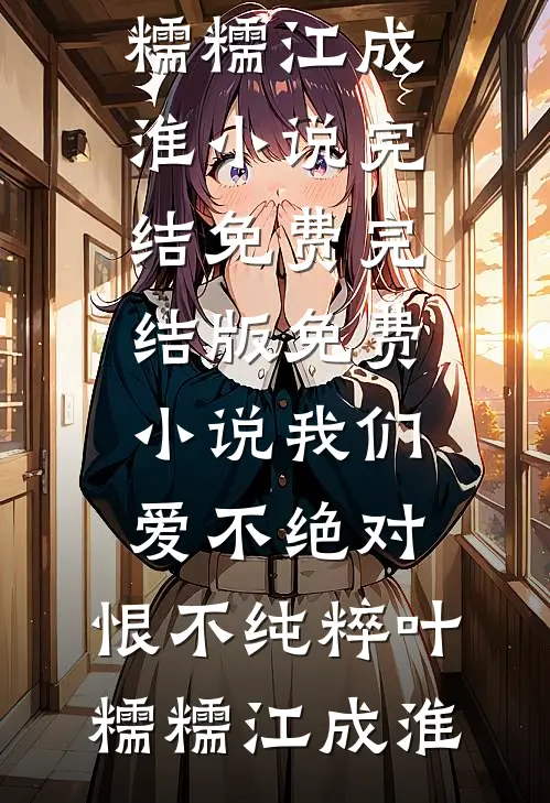 我们爱不绝对，恨不纯粹叶糯糯江成淮小说完结免费_完结版免费小说我们爱不绝对，恨不纯粹叶糯糯江成淮