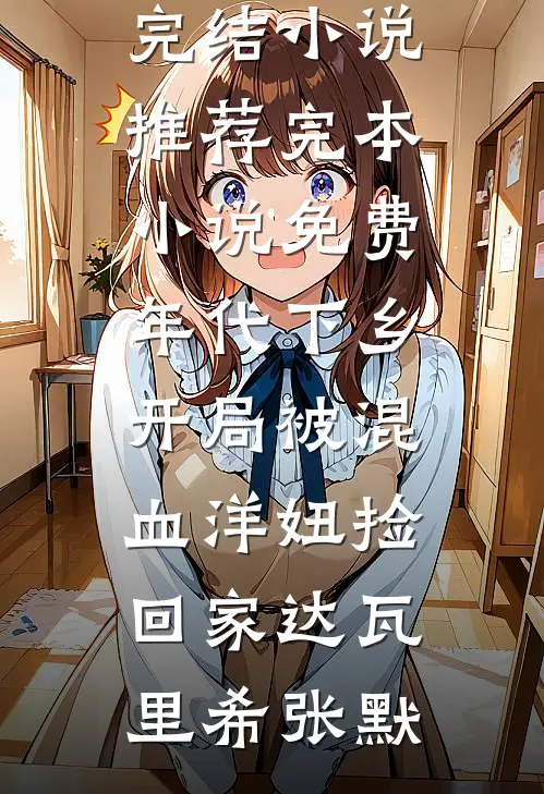 年代下乡：开局被混血洋妞捡回家达瓦里希张默已完结小说推荐_完本小说免费年代下乡：开局被混血洋妞捡回家(达瓦里希张默)