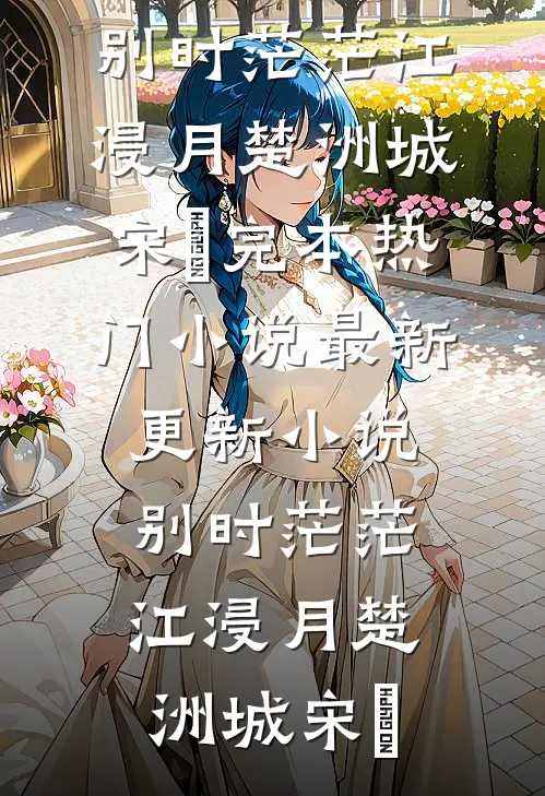 别时茫茫江浸月楚洲城宋玥完本热门小说_最新更新小说别时茫茫江浸月楚洲城宋玥