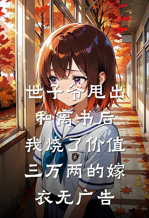 世子爷甩出和离书后，我烧了价值三万两的嫁衣无广告