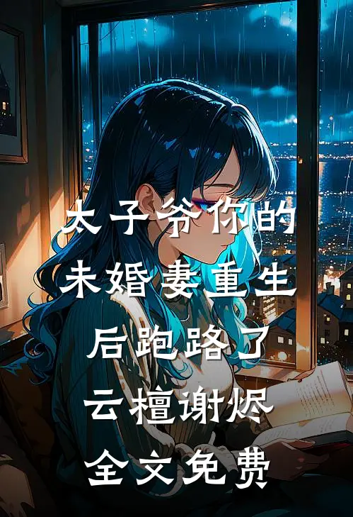 太子爷你的未婚妻重生后跑路了云檀谢烬全文免费