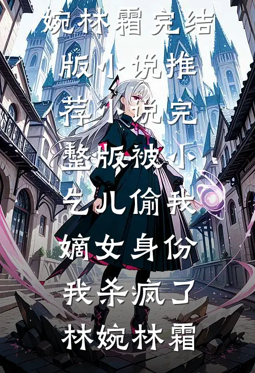 被小乞儿偷我嫡女身份，我杀疯了(林婉林霜)完结版小说推荐_小说完整版被小乞儿偷我嫡女身份，我杀疯了林婉林霜