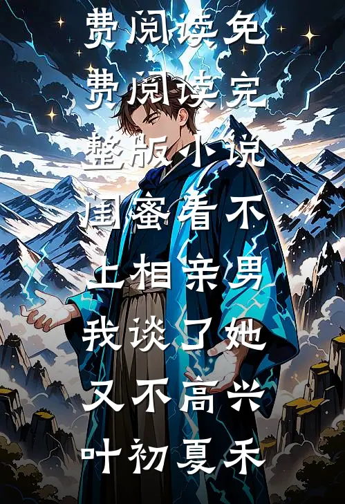 闺蜜看不上相亲男，我谈了她又不高兴叶初夏禾全文免费阅读_免费阅读完整版小说闺蜜看不上相亲男，我谈了她又不高兴(叶初夏禾)