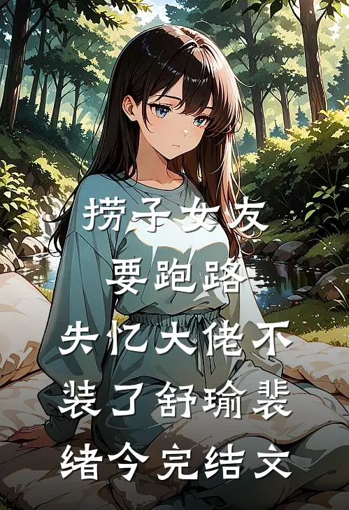 捞子女友要跑路，失忆大佬不装了舒瑜裴绪今完结文