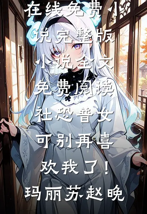 社恐普女：可别再喜欢我了！玛丽苏赵晚在线免费小说_完整版小说全文免费阅读社恐普女：可别再喜欢我了！(玛丽苏赵晚)