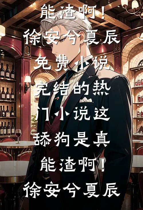 这舔狗是真能渣啊！徐安兮夏辰免费小说_完结的热门小说这舔狗是真能渣啊！徐安兮夏辰