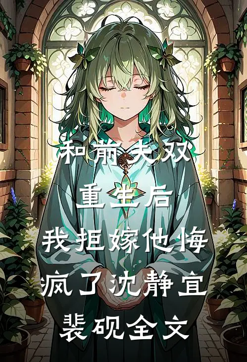 和前夫双重生后，我拒嫁他悔疯了沈静宜裴砚全文