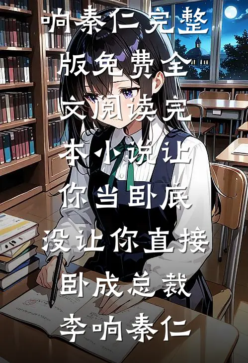让你当卧底，没让你直接卧成总裁李响秦仁完整版免费全文阅读_完本小说让你当卧底，没让你直接卧成总裁(李响秦仁)