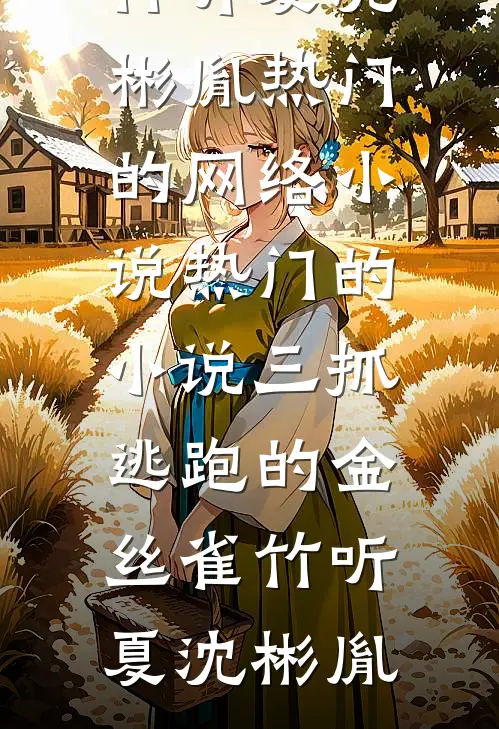 三抓逃跑的金丝雀竹听夏沈彬胤热门的网络小说_热门的小说三抓逃跑的金丝雀(竹听夏沈彬胤)