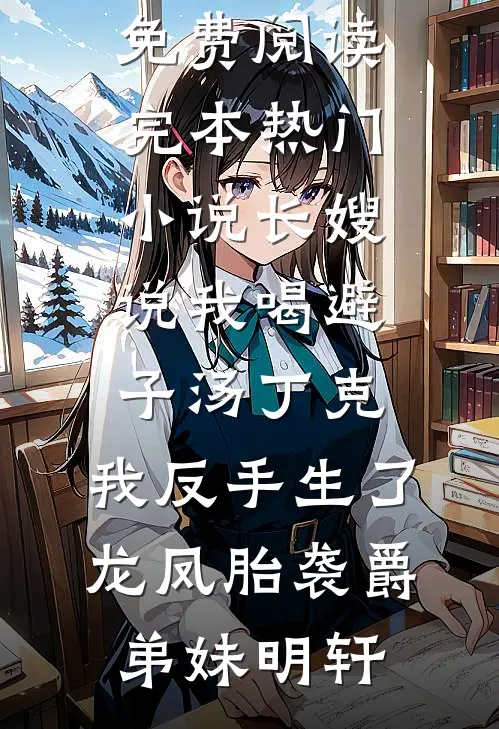 长嫂说我喝避子汤丁克，我反手生了龙凤胎袭爵弟妹明轩完整版小说全文免费阅读_完本热门小说长嫂说我喝避子汤丁克，我反手生了龙凤胎袭爵弟妹明轩