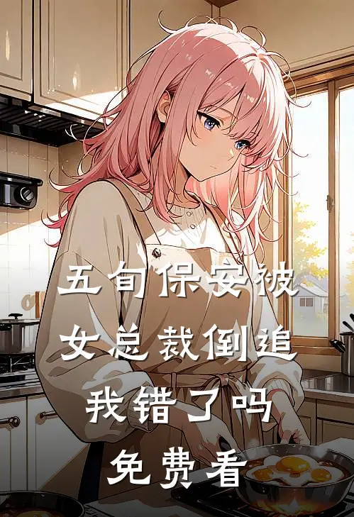 五旬保安被女总裁倒追，我错了吗免费看