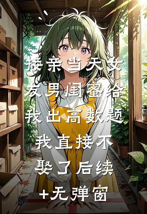 接亲当天女友男闺蜜给我出高数题，我直接不娶了后续+无弹窗
