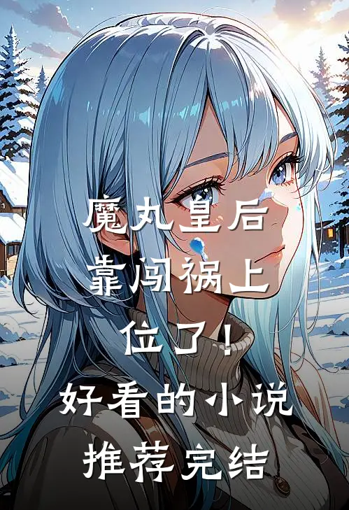 魔丸皇后，靠闯祸上位了！好看的小说推荐完结