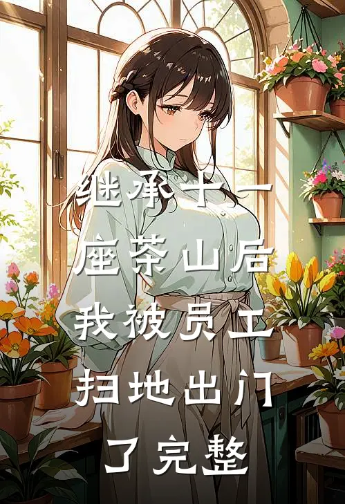 继承十一座茶山后，我被员工扫地出门了完整