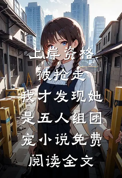 上岸资格被抢走，我才发现她是五人组团宠小说免费阅读全文