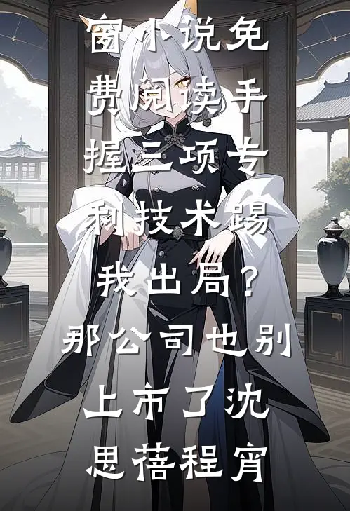 手握三项专利技术踢我出局？那公司也别上市了沈思蓓程宵完整版小说_无弹窗小说免费阅读手握三项专利技术踢我出局？那公司也别上市了(沈思蓓程宵)